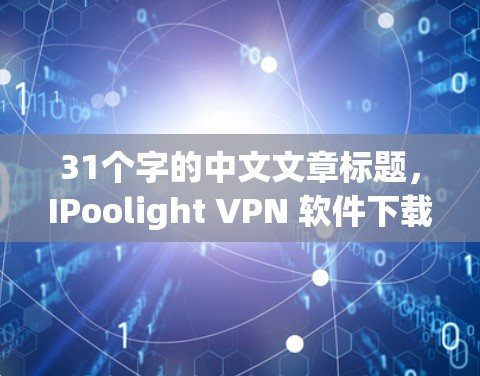 31个字的中文文章标题，IPoolight VPN 软件下载优质线路版
