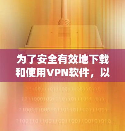 为了安全有效地下载和使用VPN软件，以下是一步-by-step的指南