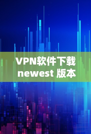 VPN软件下载 newest 版本，您可以选择以下几种常用的 VPN 软件