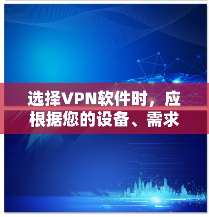 选择VPN软件时，应根据您的设备、需求和习惯进行综合考虑。以下是一个结构化的指南，帮助您做出明智的选择