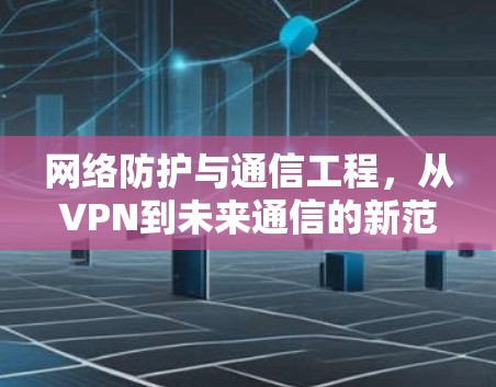 网络防护与通信工程，从VPN到未来通信的新范式