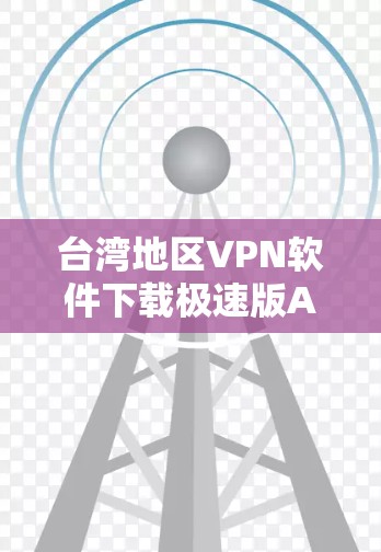 台湾地区VPN软件下载极速版APP新