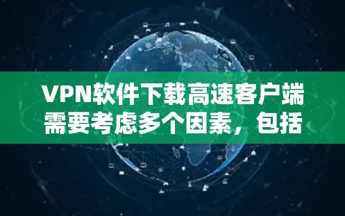 VPN软件下载高速客户端需要考虑多个因素，包括用户的数据存储空间、优先级设置、备份需求等。以下是获取高速VPN客户端的步骤和注意事项