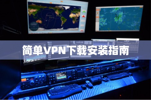 简单VPN下载安装指南 简单VPN下载安装指南