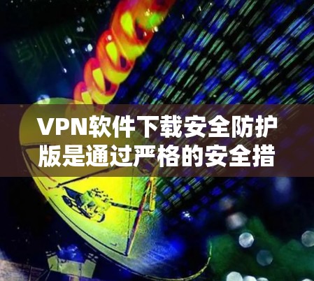 VPN软件下载安全防护版是通过严格的安全措施和优化功能,帮助用户在安全的网络环境中使用 VPN 服务。以下是使用VPN软件的安全防护措施和使用步骤的总结 VPN软件下载安全防护版是通过严格的安全措施和优化功能,帮助用户在安全的网络环境中使用 VPN 服务。以下是使用VPN软件的安全防护措施和使用步骤的总结