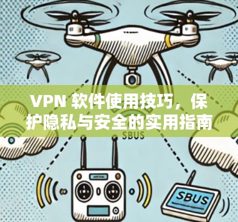 VPN 软件使用技巧，保护隐私与安全的实用指南