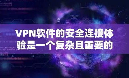 VPN软件的安全连接体验是一个复杂且重要的议题，涉及软件设计、用户安全意识以及潜在的漏洞。以下是对VPN软件安全连接体验的详细分析和建议
