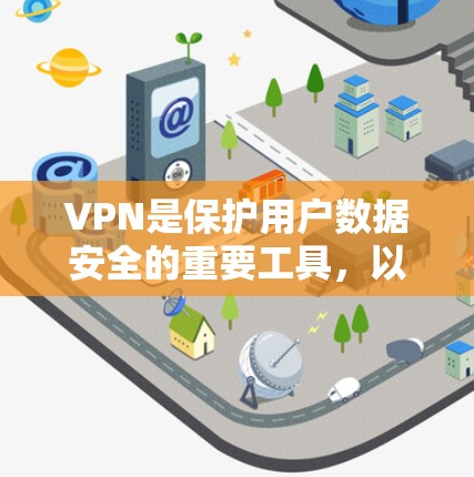 VPN是保护用户数据安全的重要工具，以下是关于VPN的详细信息