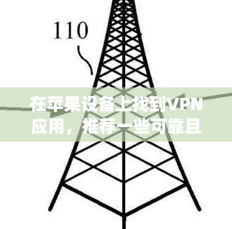 在苹果设备上找到VPN应用，推荐一些可靠且功能强大的工具。以下是一些 popular 的 iOS 窗口VPN应用推荐