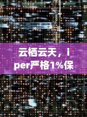 云栖云天，iper严格1%保证，云天版升级版，专属VPN新体验