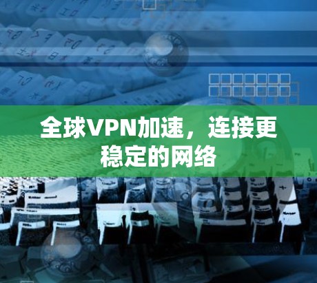 全球VPN加速，连接更稳定的网络