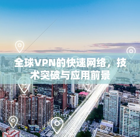 全球VPN的快速网络，技术突破与应用前景