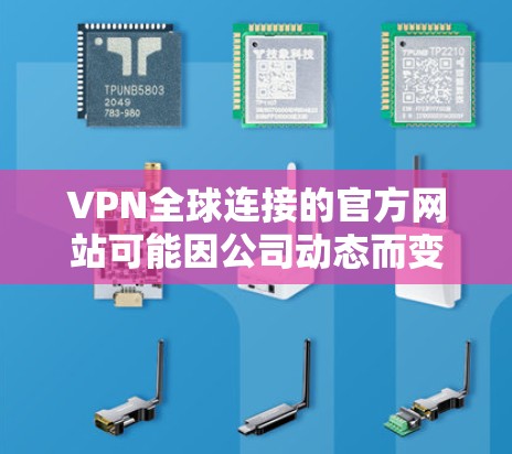 VPN全球连接的官方网站可能因公司动态而变化,但通过以下步骤可以找到相关信息 VPN全球连接的官方网站可能因公司动态而变化,但通过以下步骤可以找到相关信息