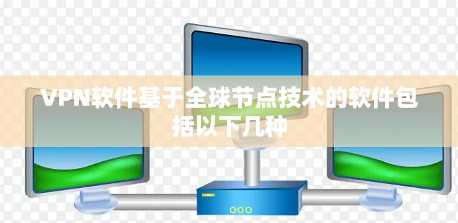 VPN软件基于全球节点技术的软件包括以下几种