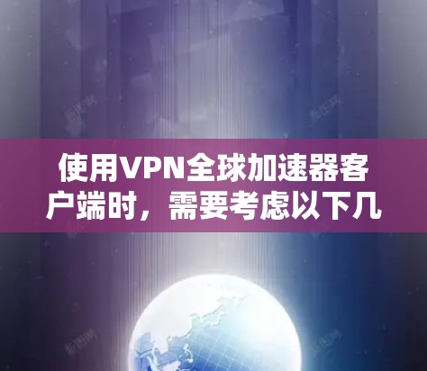 使用VPN全球加速器客户端时，需要考虑以下几点