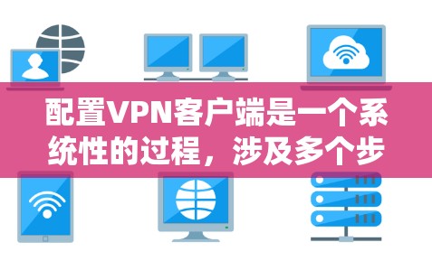 配置VPN客户端是一个系统性的过程,涉及多个步骤和选项,确保VPN的安全性和用户的安全。以下是一个详细的步骤指南,帮助您顺利配置VPN客户端 配置VPN客户端是一个系统性的过程,涉及多个步骤和选项,确保VPN的安全性和用户的安全。以下是一个详细的步骤指南,帮助您顺利配置VPN客户端