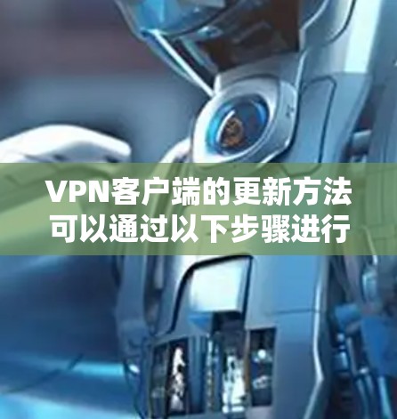 VPN客户端的更新方法可以通过以下步骤进行操作