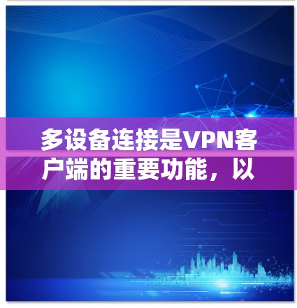 多设备连接是VPN客户端的重要功能，以下是详细的步骤指南
