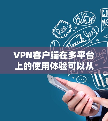 VPN客户端在多平台上的使用体验可以从以下几个方面进行分析