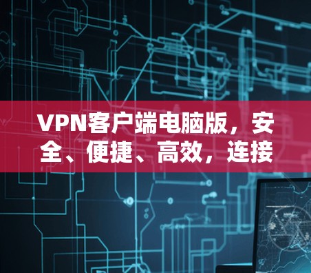 VPN客户端电脑版，安全、便捷、高效，连接你的好去处