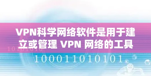 VPN科学网络软件是用于建立或管理 VPN 网络的工具，旨在隐藏IP地址，提供安全的网络连接。以下是对这些软件的详细分析