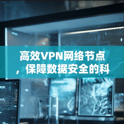 高效VPN网络节点，保障数据安全的科学解决方案