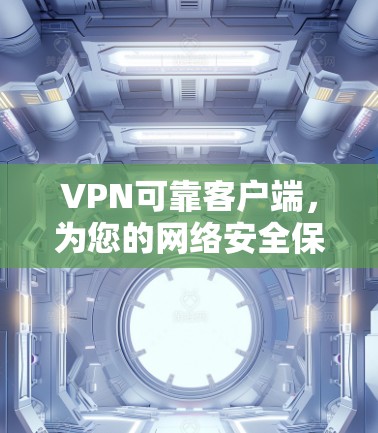 VPN可靠客户端，为您的网络安全保驾护航
