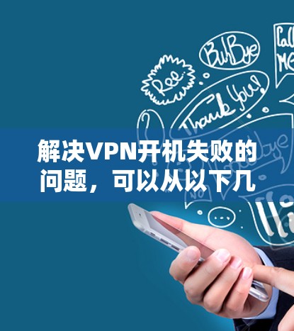 解决VPN开机失败的问题，可以从以下几个方面进行排查和解决