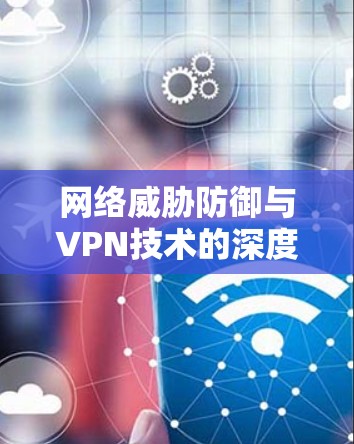 网络威胁防御与VPN技术的深度融合