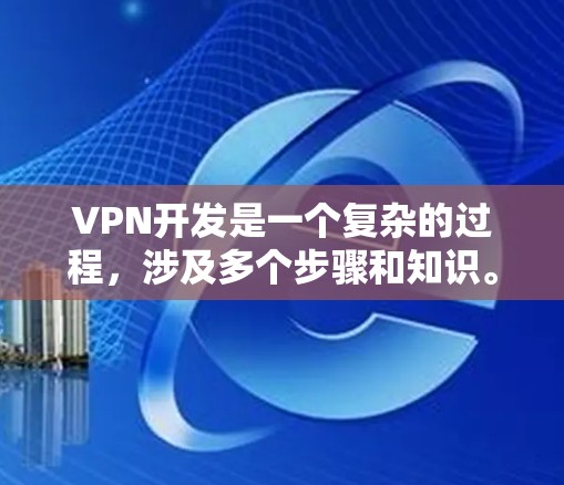 VPN开发是一个复杂的过程，涉及多个步骤和知识。以下是一步步的指南，帮助你理解和掌握VPN开发