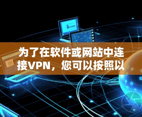 为了在软件或网站中连接VPN，您可以按照以下步骤操作