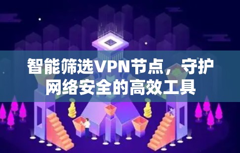 智能筛选VPN节点,守护网络安全的高效工具 智能筛选VPN节点,守护网络安全的高效工具