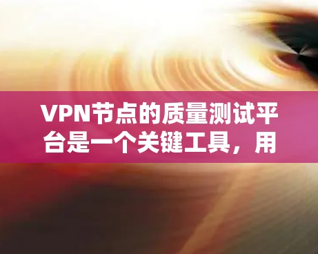 VPN节点的质量测试平台是一个关键工具，用于评估设备的性能和安全性。以下是对该平台的详细总结