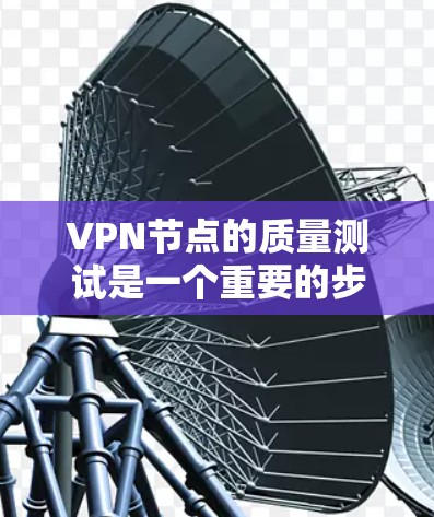 VPN节点的质量测试是一个重要的步骤，以确保VPN网络的稳定性和安全性。以下是一些主要的测试点和步骤