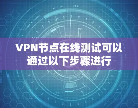 VPN节点在线测试可以通过以下步骤进行