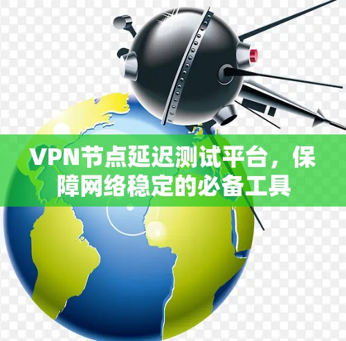 VPN节点延迟测试平台，保障网络稳定的必备工具