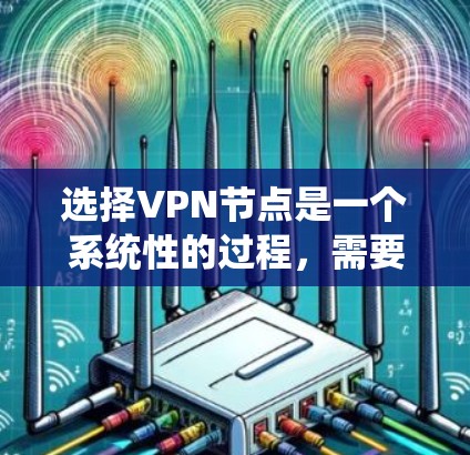选择VPN节点是一个系统性的过程，需要综合考虑多个因素以确保安全可靠。以下是一个详细且结构化的解决方案