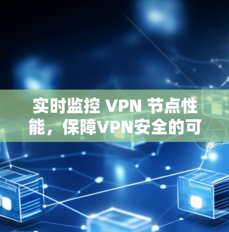 实时监控 VPN 节点性能，保障VPN安全的可靠工具