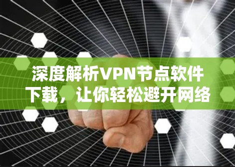 深度解析VPN节点软件下载，让你轻松避开网络陷阱