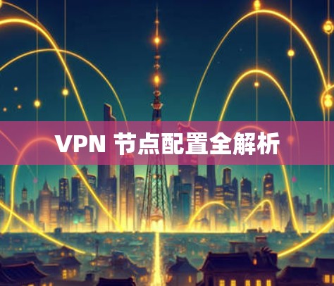 VPN 节点配置全解析 VPN 节点配置全解析