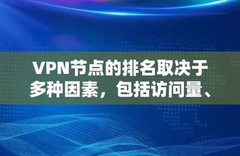 VPN节点的排名取决于多种因素，包括访问量、地理位置、流量、安全性等。以下是根据这些因素整理的VPN节点排行榜