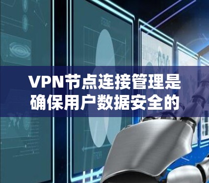 VPN节点连接管理是确保用户数据安全的必要步骤。以下是对VPN节点连接管理的详细指南，涵盖配置、安全、监控和管理等方面