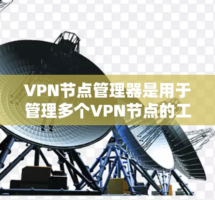 VPN节点管理器是用于管理多个VPN节点的工具,通常包括防火墙和网络管理软件。以下是使用VPN节点管理器的基本步骤 VPN节点管理器是用于管理多个VPN节点的工具,通常包括防火墙和网络管理软件。以下是使用VPN节点管理器的基本步骤