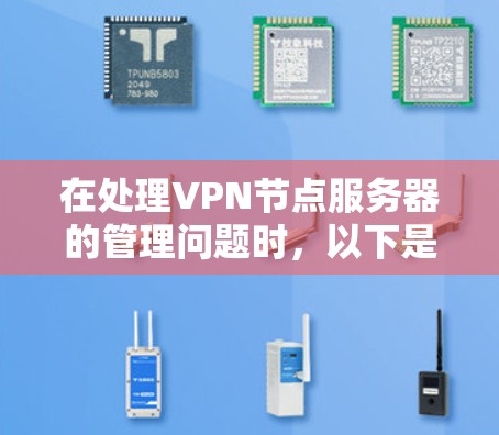 在处理VPN节点服务器的管理问题时，以下是一些详细的解决方案
