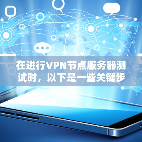 在进行VPN节点服务器测试时，以下是一些关键步骤和注意事项，帮助确保测试顺利进行并验证服务器的正常运行