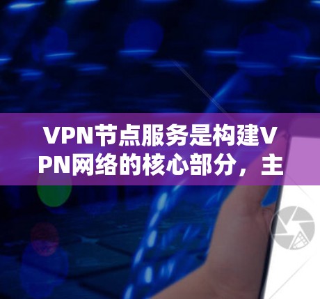 VPN节点服务是构建VPN网络的核心部分，主要包括以下几个方面