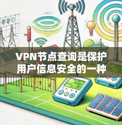 VPN节点查询是保护用户信息安全的一种方法，通过使用VPN服务器或节点来加密通信。以下是一些常见的VPN节点查询方法和注意事项