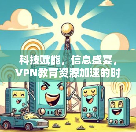 科技赋能，信息盛宴，VPN教育资源加速的时代突围