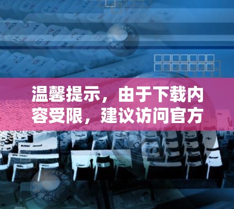 温馨提示，由于下载内容受限，建议访问官方网站获取更详细的信息