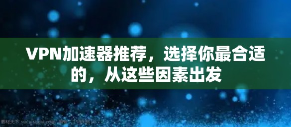 VPN加速器推荐，选择你最合适的，从这些因素出发